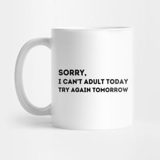 Sorry, I Can't Adult Today.  Try Again Tomorrow. Mug